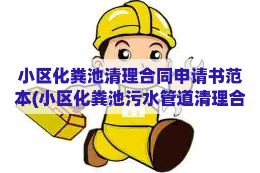 小区化粪池清理合同申请书范本(小区化粪池污水管道清理合同) 小区化粪池清理合同申请书范本(小区化粪池污水管道清理合同)
