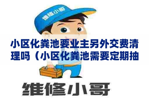小区化粪池要业主另外交费清理吗（小区化粪池需要定期抽粪吗）