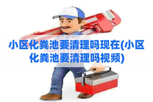 小区化粪池要清理吗现在(小区化粪池要清理吗视频) 小区化粪池要清理吗现在(小区化粪池要清理吗视频)