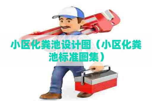 小区化粪池设计图(小区化粪池标准图集) 小区化粪池设计图(小区化粪池标准图集)