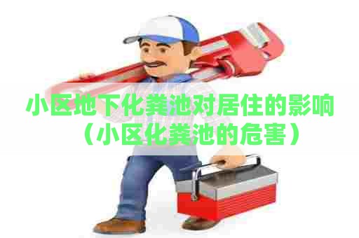 小区地下化粪池对居住的影响（小区化粪池的危害）