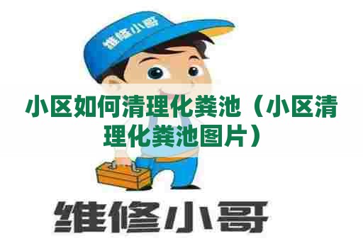 小区如何清理化粪池（小区清理化粪池图片）