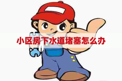 小区房下水道堵塞怎么办