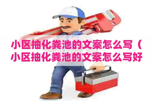 小区抽化粪池的文案怎么写(小区抽化粪池的文案怎么写好) 小区抽化粪池的文案怎么写(小区抽化粪池的文案怎么写好)