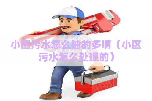 小区污水怎么抽的多啊（小区污水怎么处理的）