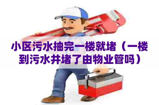 小区污水抽完一楼就堵（一楼到污水井堵了由物业管吗）