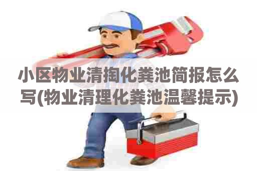 小区物业清掏化粪池简报怎么写(物业清理化粪池温馨提示) 小区物业清掏化粪池简报怎么写(物业清理化粪池温馨提示)