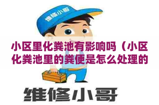小区里化粪池有影响吗（小区化粪池里的粪便是怎么处理的）