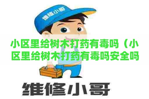 小区里给树木打药有毒吗（小区里给树木打药有毒吗安全吗）