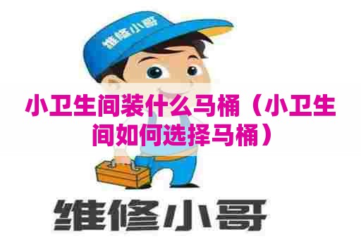 小卫生间装什么马桶（小卫生间如何选择马桶）