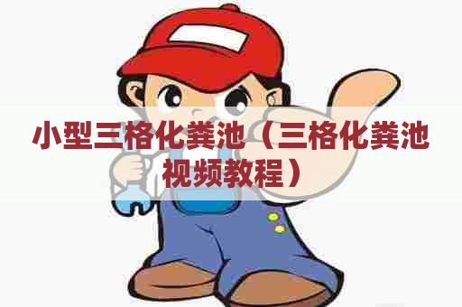 小型三格化粪池（三格化粪池视频教程）