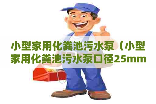 小型家用化粪池污水泵（小型家用化粪池污水泵口径25mm会堵吗）