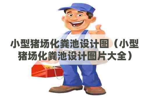 小型猪场化粪池设计图（小型猪场化粪池设计图片大全）