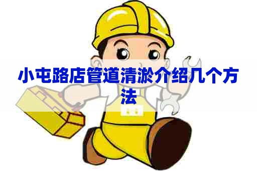 小屯路店管道清淤介绍几个方法 小屯路店管道清淤介绍几个方法