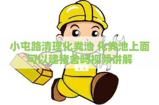 小屯路清理化粪池 化粪池上面可以建猪舍吗视频讲解