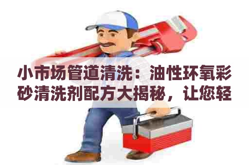 小市场管道清洗：油性环氧彩砂清洗剂配方大揭秘，让您轻松解决清洗难题！