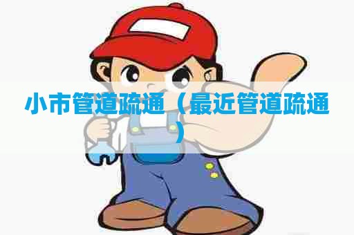 小市管道疏通（最近管道疏通）