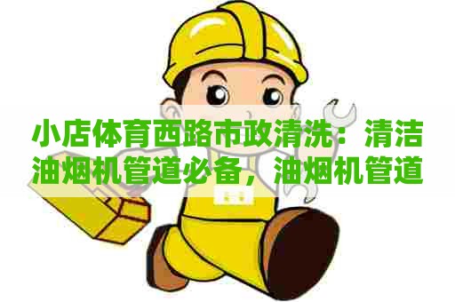 小店体育西路市政清洗：清洁油烟机管道必备，油烟机管道清洗剂配方传授