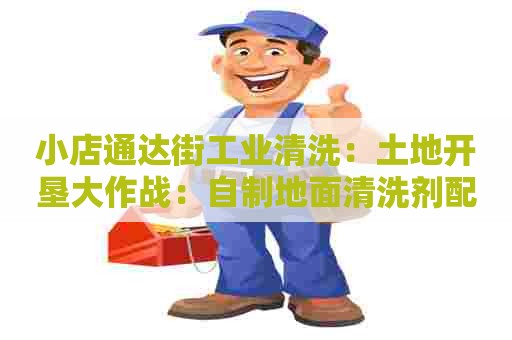 小店通达街工业清洗：土地开垦大作战：自制地面清洗剂配方大公开！