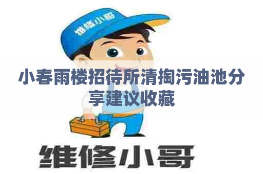 小春雨楼招待所清掏污油池分享建议收藏