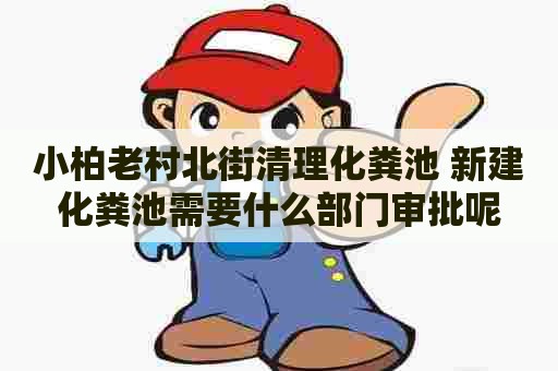 小柏老村北街清理化粪池 新建化粪池需要什么部门审批呢