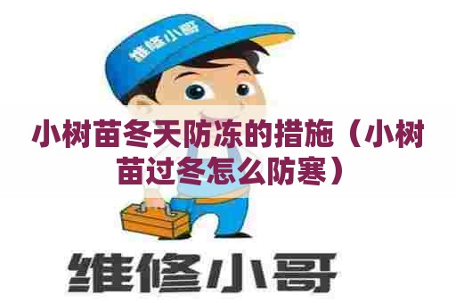 小树苗冬天防冻的措施(小树苗过冬怎么防寒) 小树苗冬天防冻的措施(小树苗过冬怎么防寒)