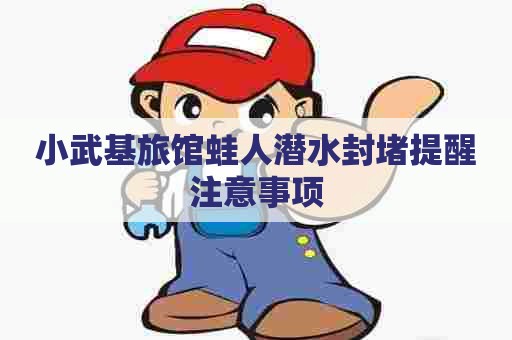 小武基旅馆蛙人潜水封堵提醒注意事项