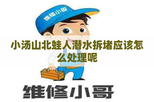 小汤山北蛙人潜水拆堵应该怎么处理呢
