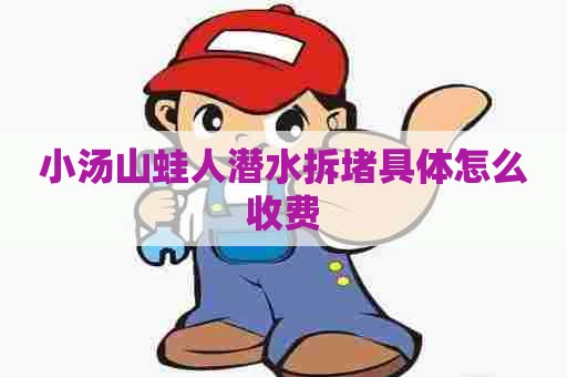 小汤山蛙人潜水拆堵具体怎么收费