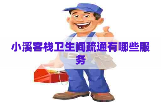 小溪客栈卫生间疏通有哪些服务