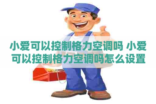 小爱可以控制格力空调吗 小爱可以控制格力空调吗怎么设置