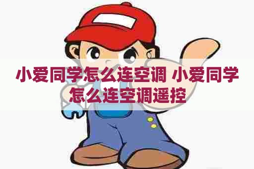 小爱同学怎么连空调 小爱同学怎么连空调遥控 小爱同学怎么连空调 小爱同学怎么连空调遥控