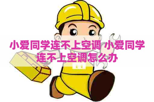 小爱同学连不上空调 小爱同学连不上空调怎么办
