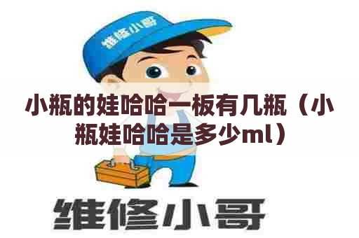 小瓶的娃哈哈一板有几瓶(小瓶娃哈哈是多少ml) 小瓶的娃哈哈一板有几瓶(小瓶娃哈哈是多少ml)