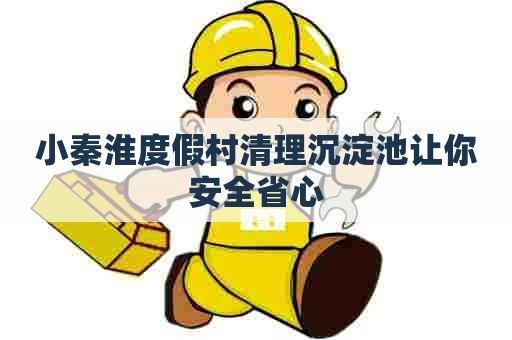 小秦淮度假村清理沉淀池让你安全省心 小秦淮度假村清理沉淀池让你安全省心
