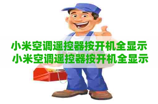 小米空调遥控器按开机全显示 小米空调遥控器按开机全显示怎么回事