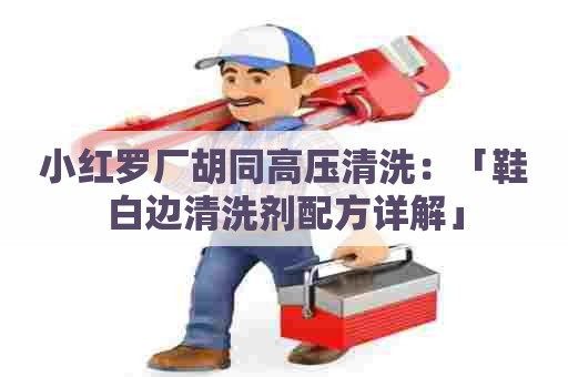小红罗厂胡同高压清洗：「鞋白边清洗剂配方详解」