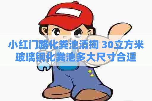 小红门路化粪池清掏 30立方米玻璃钢化粪池多大尺寸合适