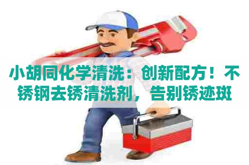 小胡同化学清洗:创新配方!不锈钢去锈清洗剂,告别锈迹斑斑! 小胡同化学清洗:创新配方!不锈钢去锈清洗剂,告别锈迹斑斑!
