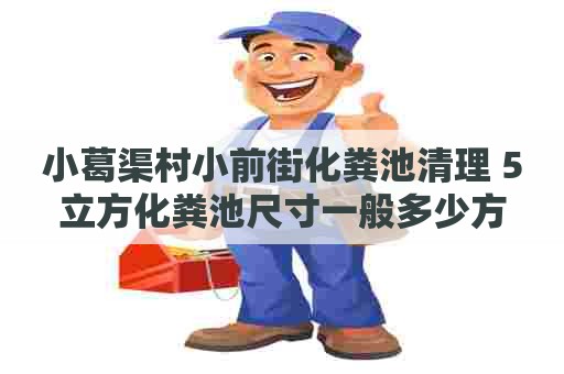 小葛渠村小前街化粪池清理 5立方化粪池尺寸一般多少方