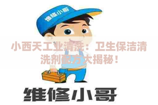 小西天工业清洗：卫生保洁清洗剂配方大揭秘！