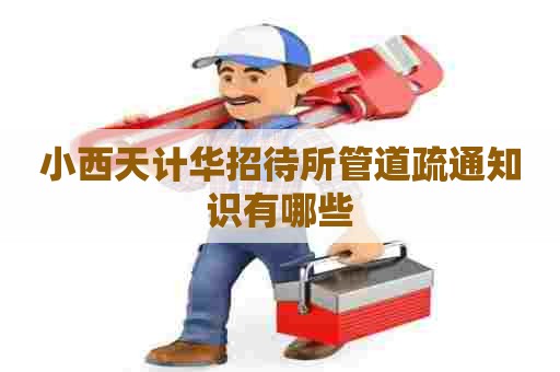 小西天计华招待所管道疏通知识有哪些