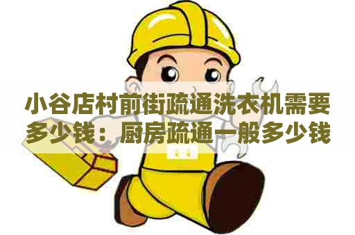 小谷店村前街疏通洗衣机需要多少钱:厨房疏通一般多少钱 小谷店村前街疏通洗衣机需要多少钱:厨房疏通一般多少钱