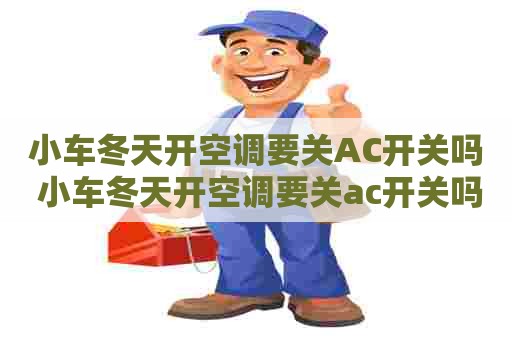 小车冬天开空调要关AC开关吗 小车冬天开空调要关ac开关吗视频