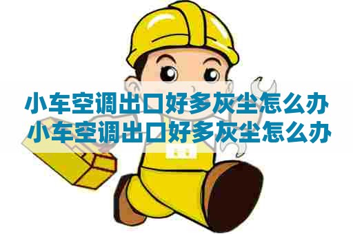 小车空调出口好多灰尘怎么办 小车空调出口好多灰尘怎么办啊