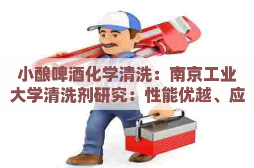 小酿啤酒化学清洗：南京工业大学清洗剂研究：性能优越、应用广泛