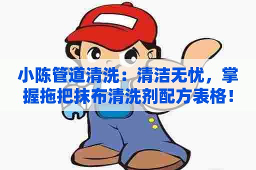 小陈管道清洗：清洁无忧，掌握拖把抹布清洗剂配方表格！