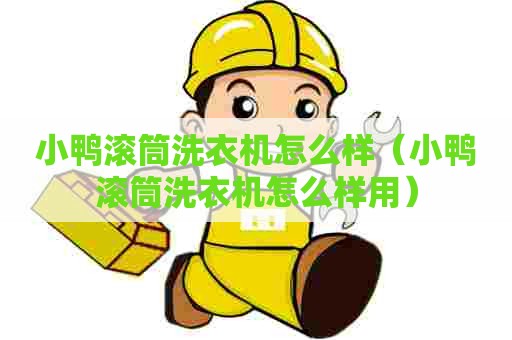小鸭滚筒洗衣机怎么样（小鸭滚筒洗衣机怎么样用）