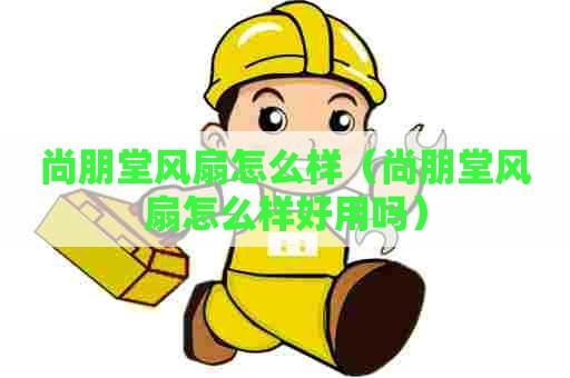 尚朋堂风扇怎么样（尚朋堂风扇怎么样好用吗）
