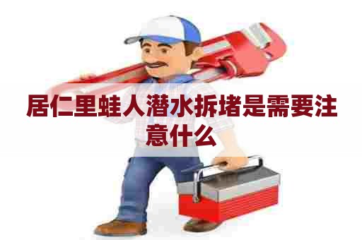 居仁里蛙人潜水拆堵是需要注意什么